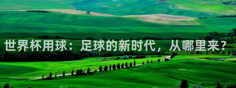 2026年世界杯赛程时间表格：世界杯用球：足球的新时代，从哪里来？