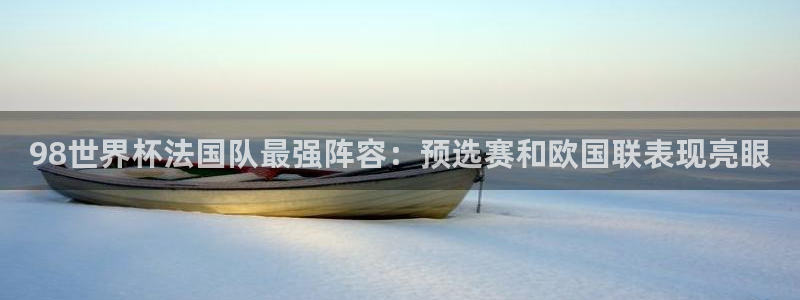 2026世界杯预选赛：98世界杯法国队最强阵容：预选赛和欧国联表现亮眼