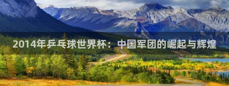 世界杯小组赛赛程：2014年乒乓球世界杯：中国军团的崛起与辉煌