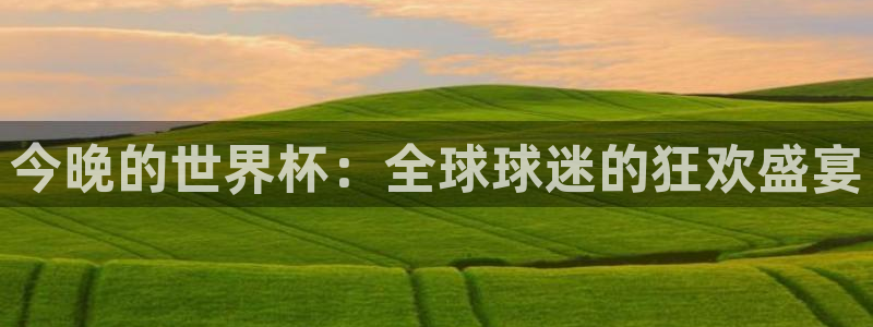 世界杯直播时间：今晚的世界杯：全球球迷的狂欢盛宴