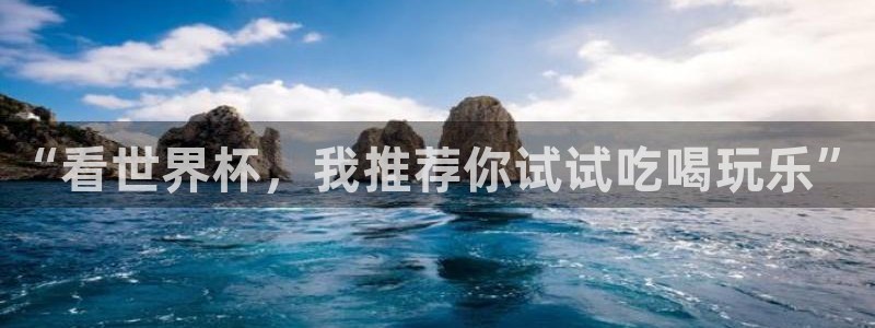 世界杯赛程时间表：“看世界杯，我推荐你试试吃喝玩乐”