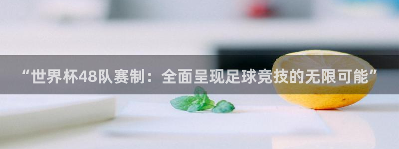 世界杯足球直播：“世界杯48队赛制：全面呈现足球竞技的无限可能”