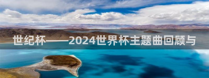 世界杯预选赛欧洲区赛程：世纪杯——2024世界杯主题曲回顾与